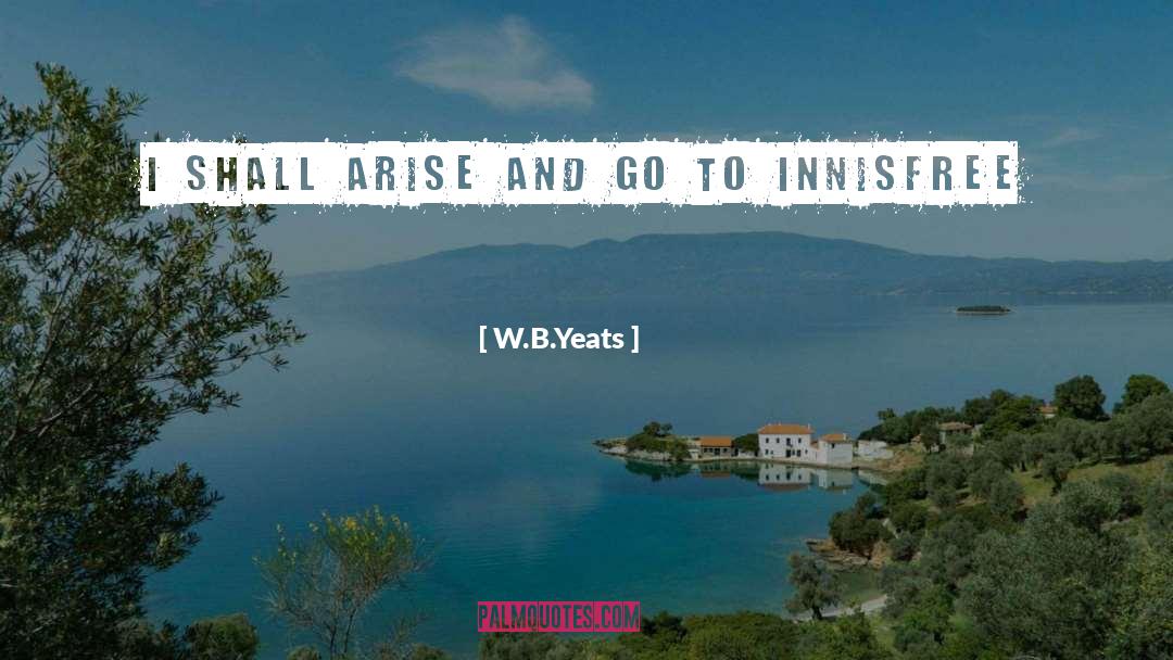 W.B.Yeats Quotes: I shall arise and go