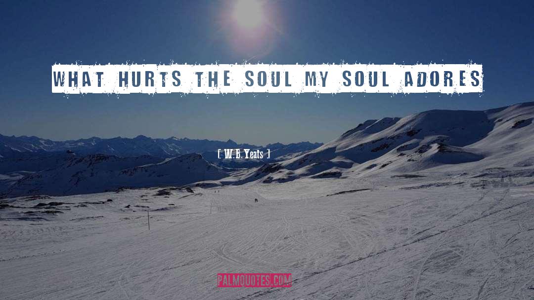 W.B.Yeats Quotes: What hurts the soul <br