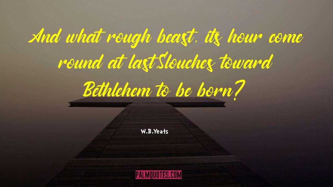 W.B.Yeats Quotes: And what rough beast, its