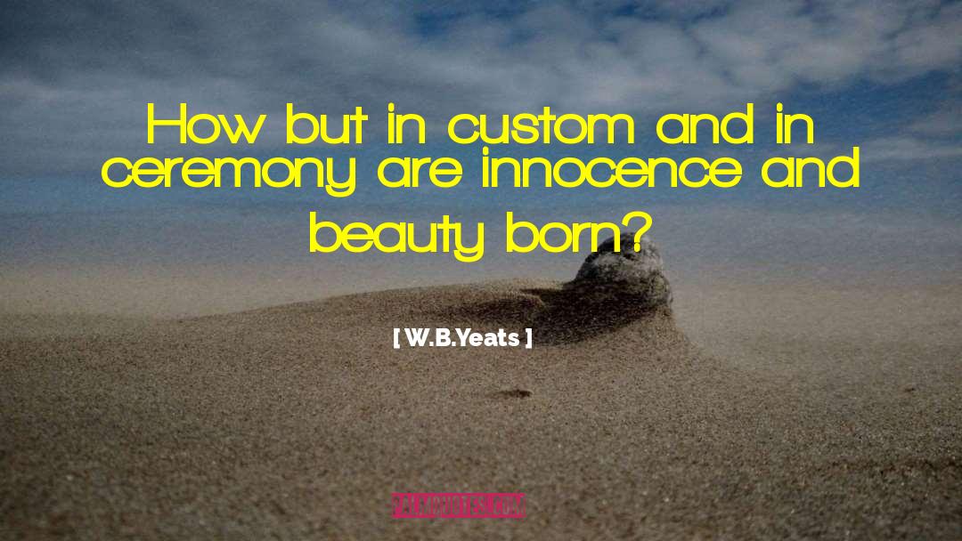 W.B.Yeats Quotes: How but in custom and