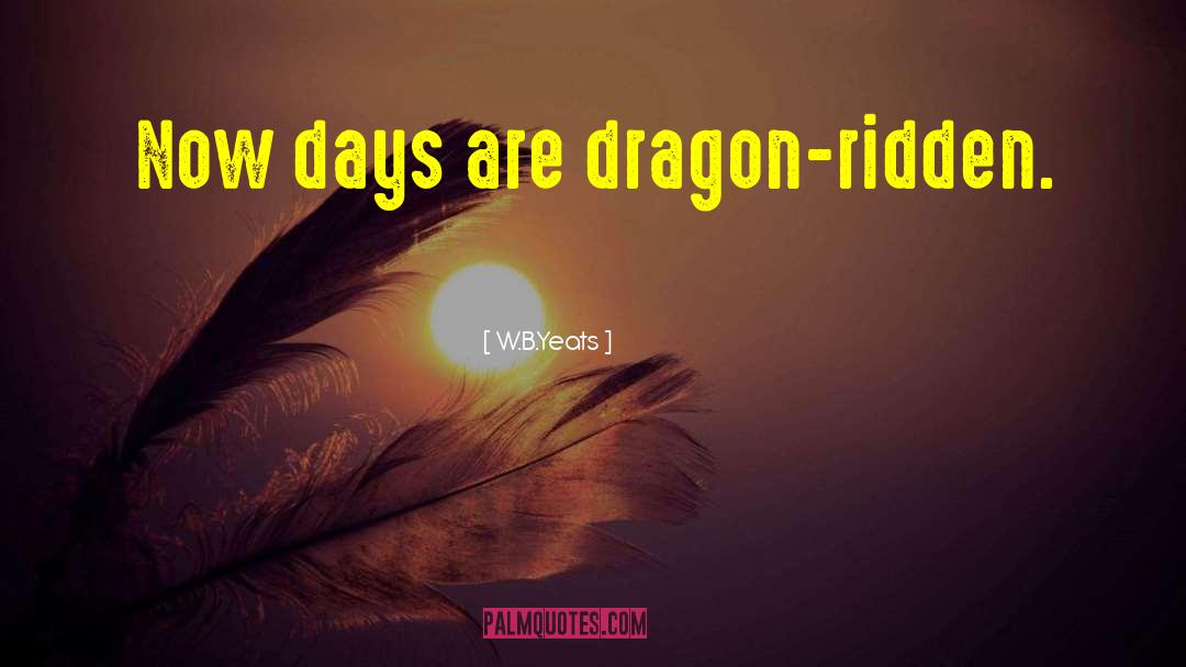 W.B.Yeats Quotes: Now days are dragon-ridden.