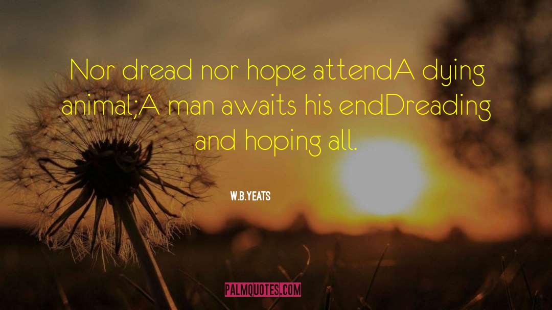 W.B.Yeats Quotes: Nor dread nor hope attend<br>A