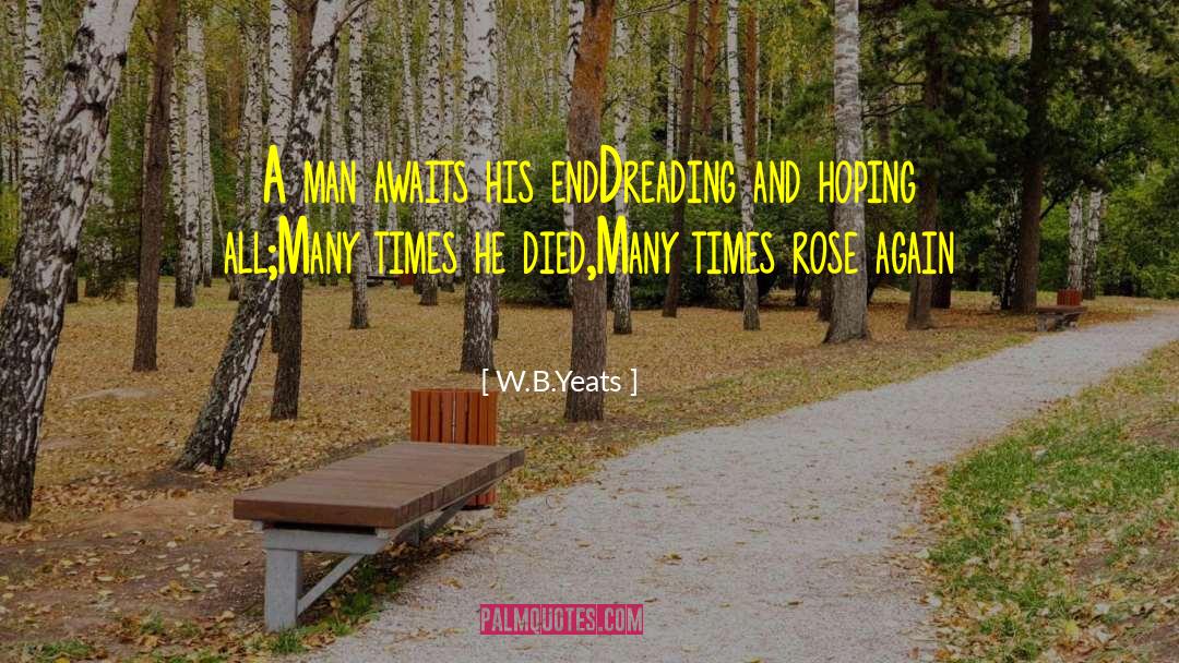 W.B.Yeats Quotes: A man awaits his end<br>Dreading