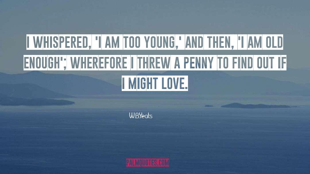 W.B.Yeats Quotes: I whispered, 'I am too