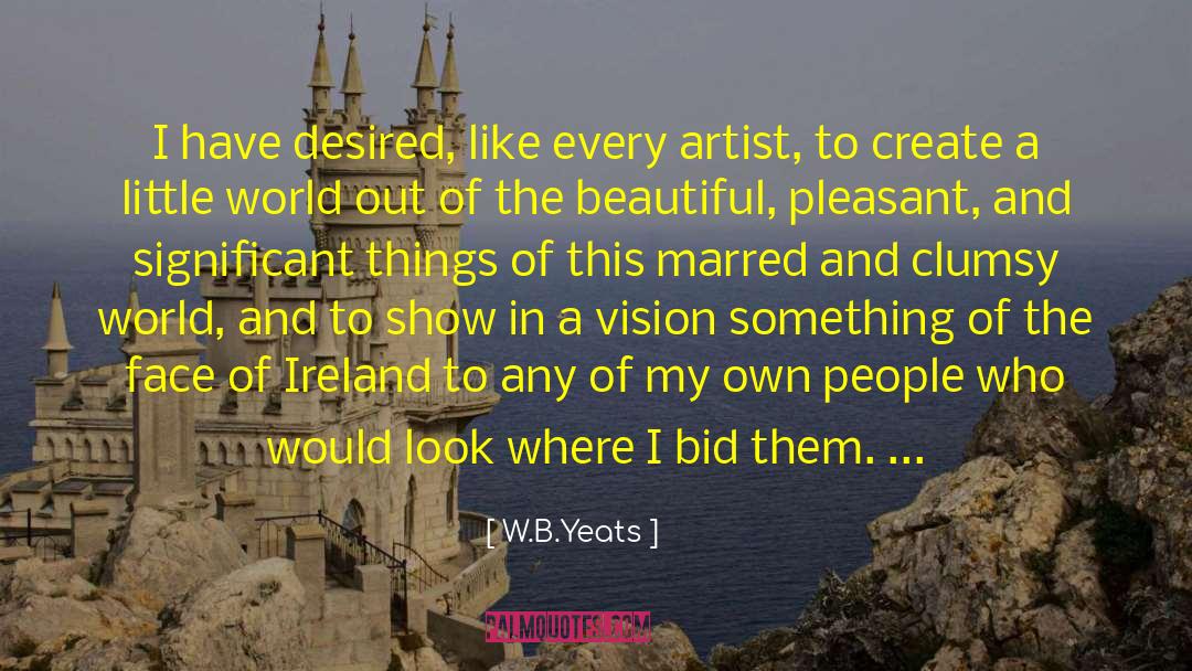 W.B.Yeats Quotes: I have desired, like every