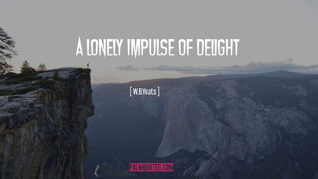 W.B.Yeats Quotes: A lonely impulse of delight