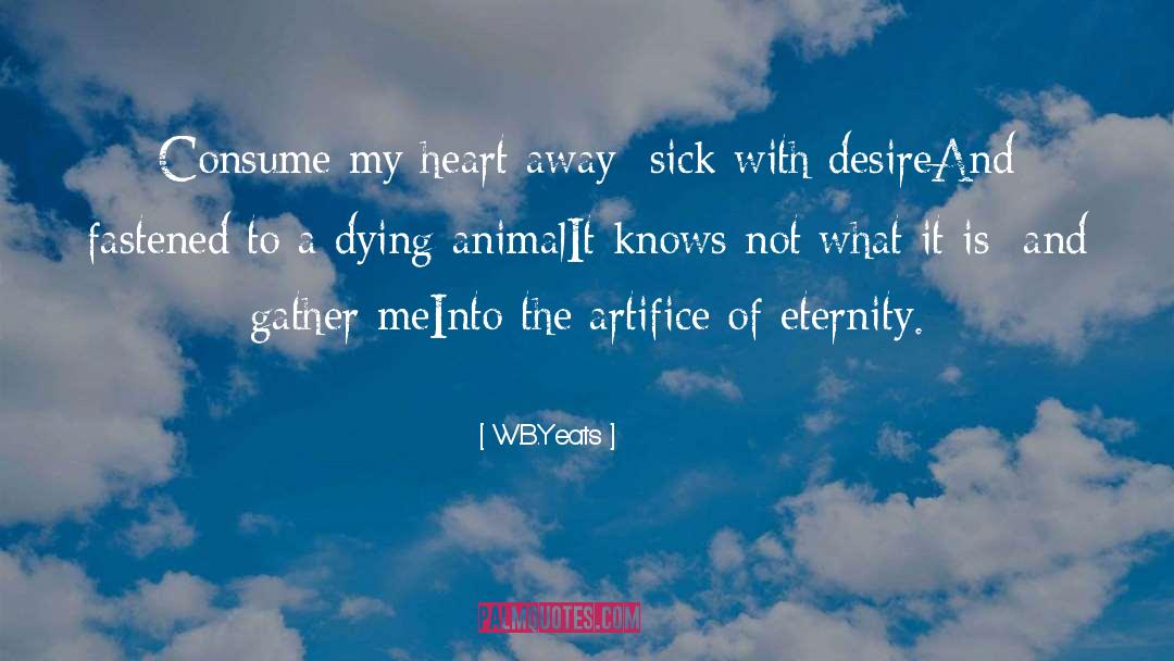 W.B.Yeats Quotes: Consume my heart away; sick