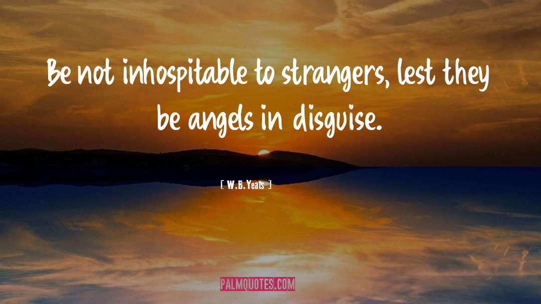 W.B.Yeats Quotes: Be not inhospitable to strangers,
