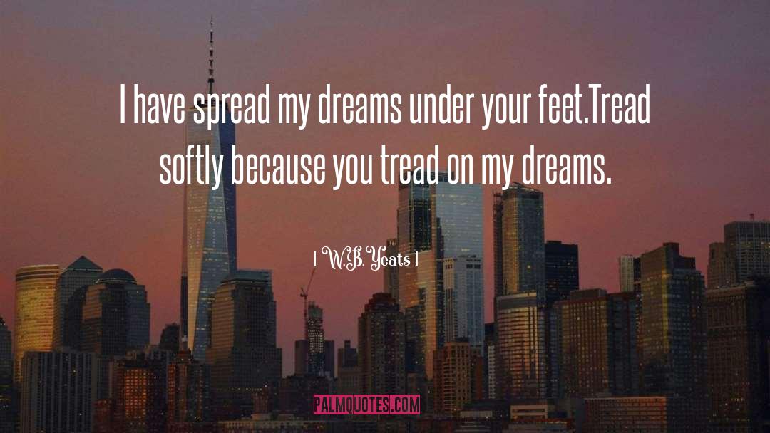 W.B.Yeats Quotes: I have spread my dreams