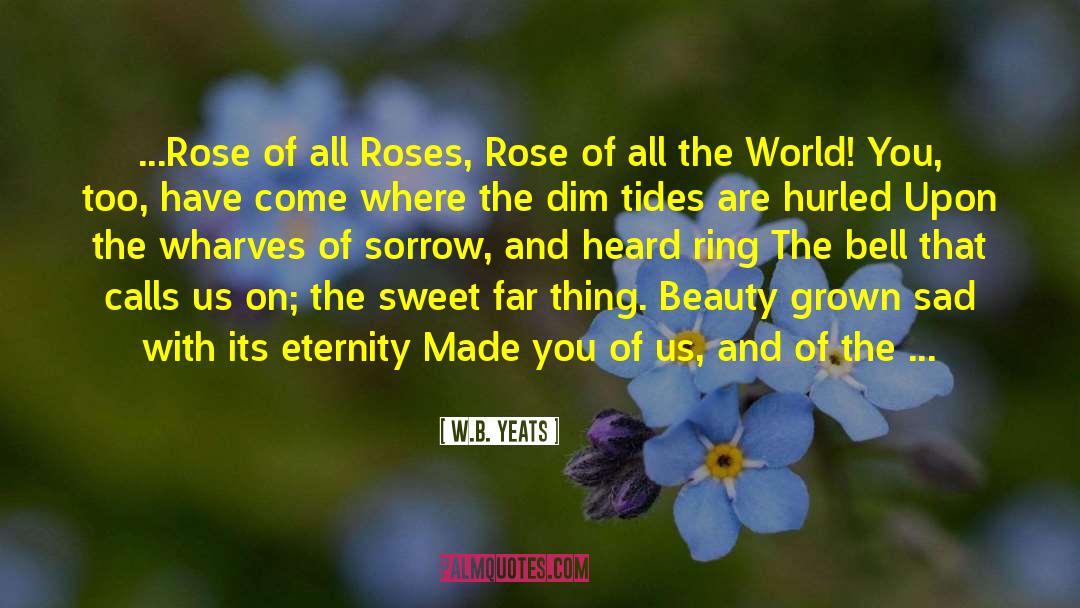 W.B.Yeats Quotes: ...Rose of all Roses, Rose