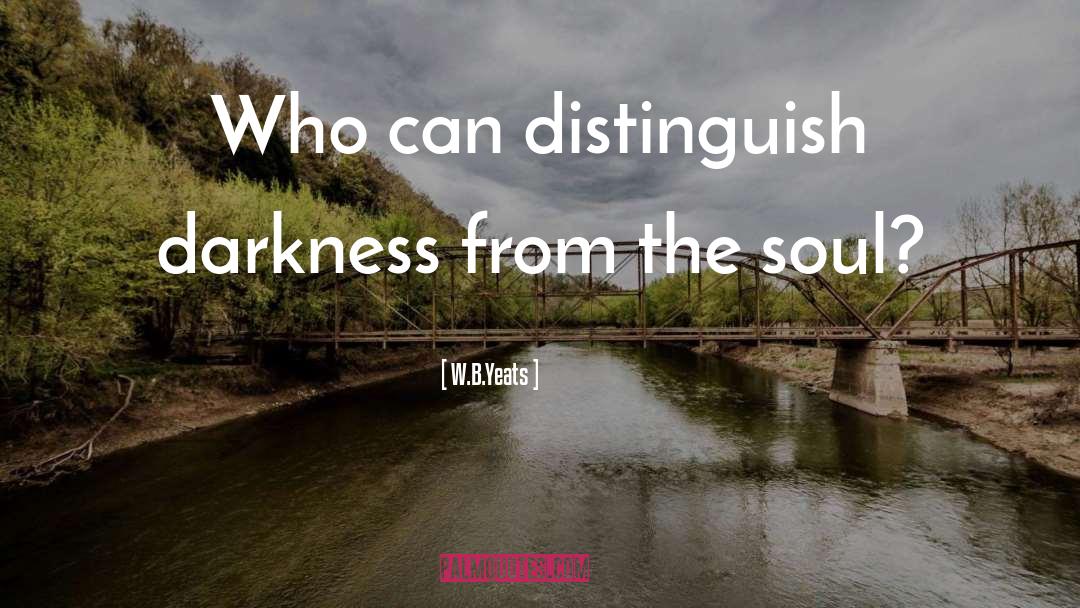 W.B.Yeats Quotes: Who can distinguish darkness from