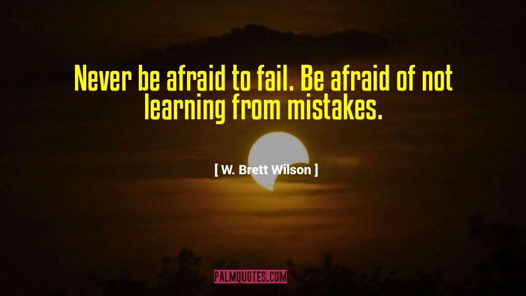 W. Brett Wilson Quotes: Never be afraid to fail.