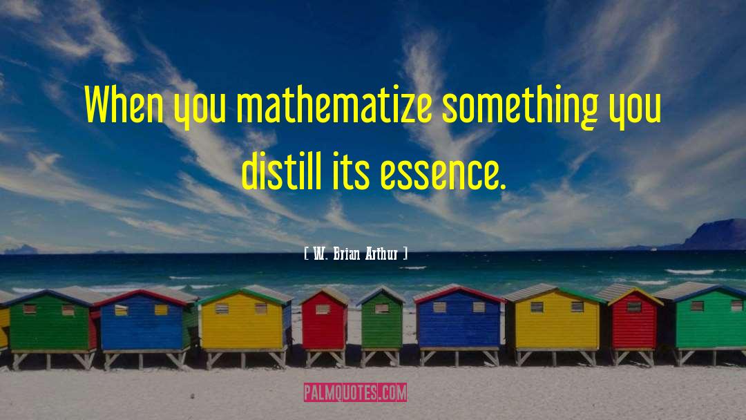 W. Brian Arthur Quotes: When you mathematize something you