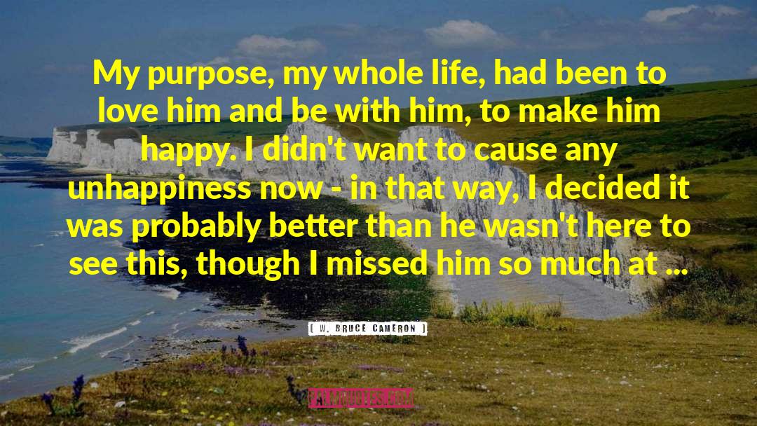 W. Bruce Cameron Quotes: My purpose, my whole life,
