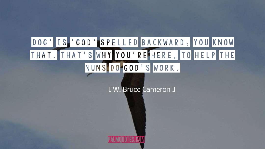 W. Bruce Cameron Quotes: Dog' is 'God' spelled backward;