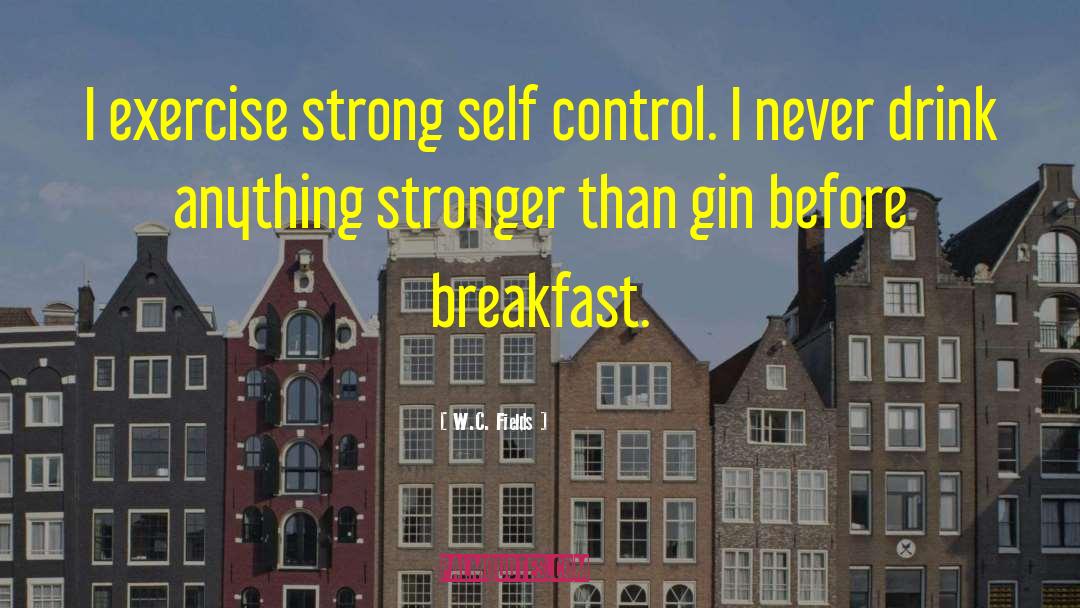 W.C. Fields Quotes: I exercise strong self control.