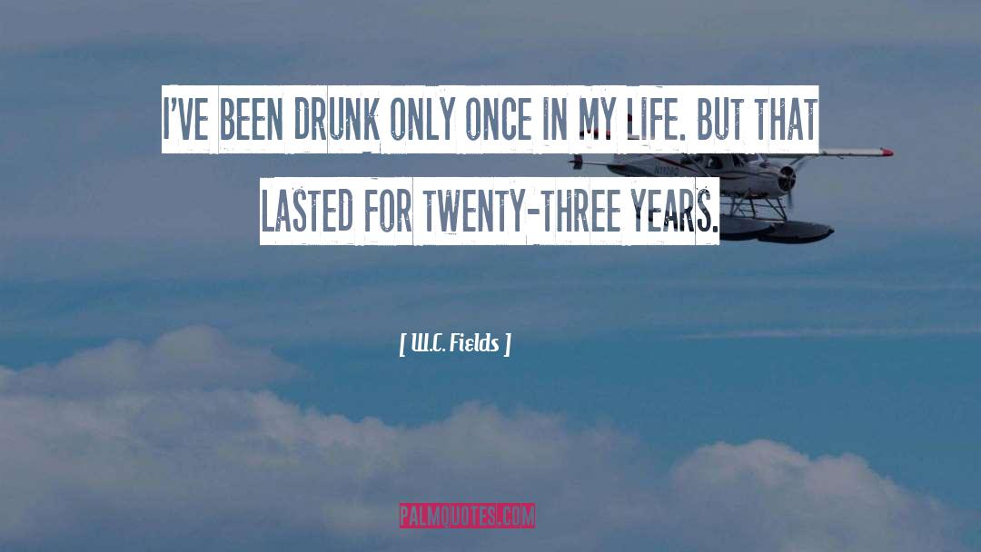 W.C. Fields Quotes: I've been drunk only once