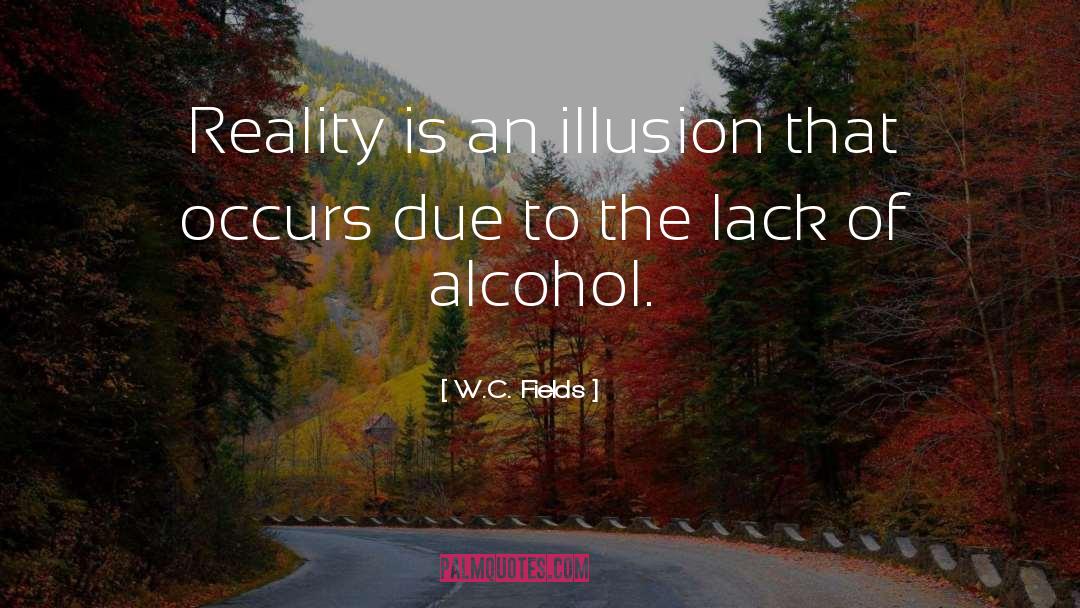W.C. Fields Quotes: Reality is an illusion that