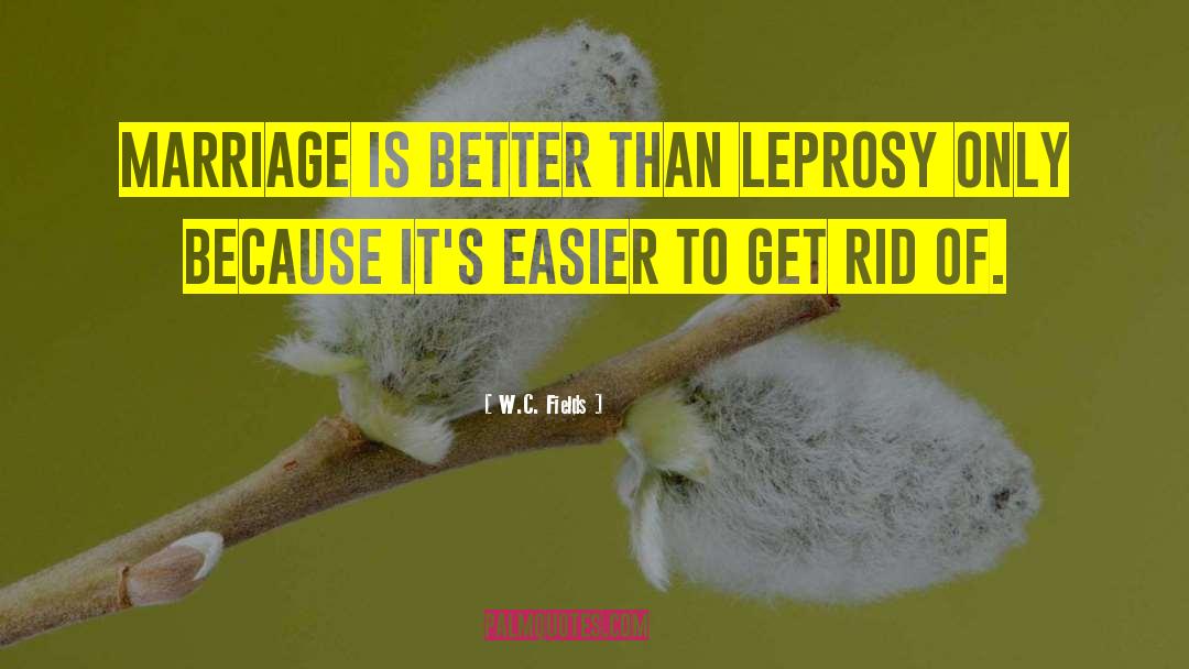 W.C. Fields Quotes: Marriage is better than leprosy