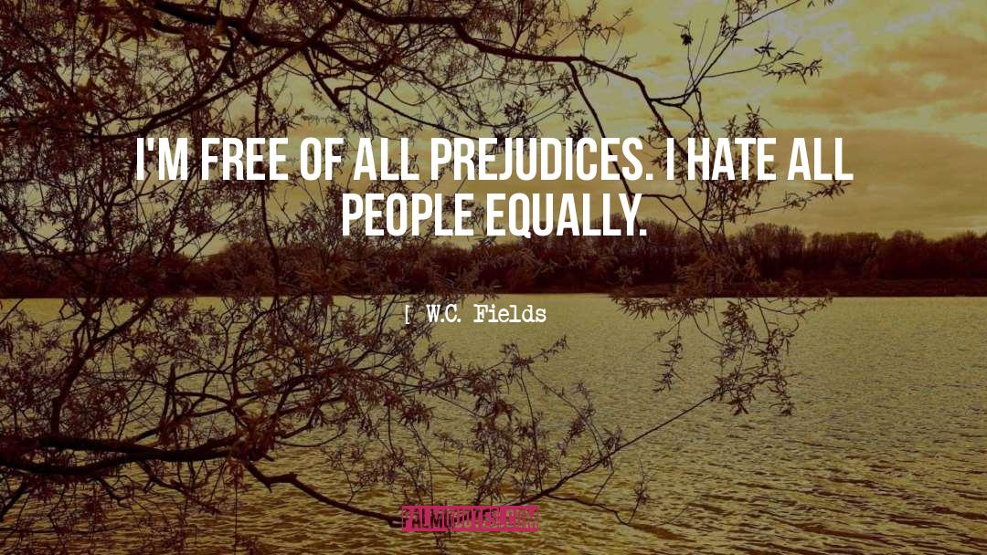 W.C. Fields Quotes: I'm free of all prejudices.