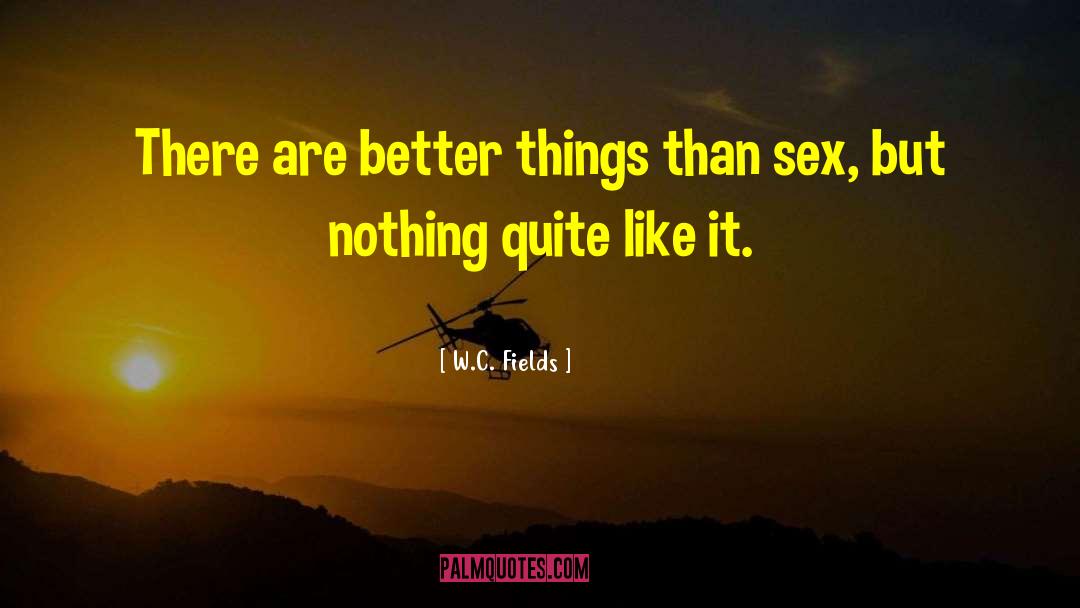 W.C. Fields Quotes: There are better things than