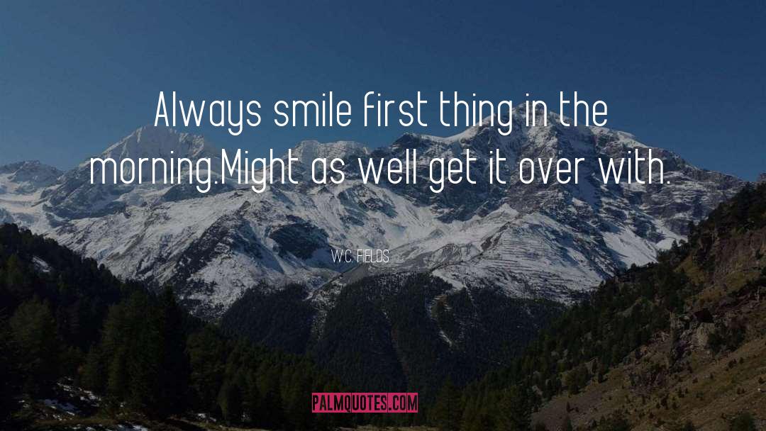 W.C. Fields Quotes: Always smile first thing in