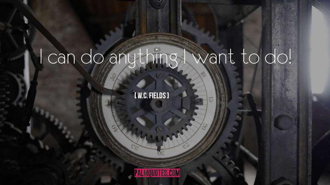 W.C. Fields Quotes: I can do anything I