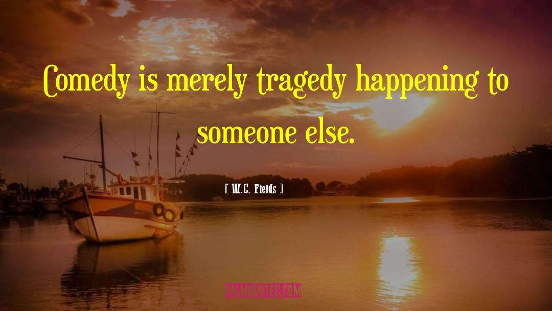 W.C. Fields Quotes: Comedy is merely tragedy happening