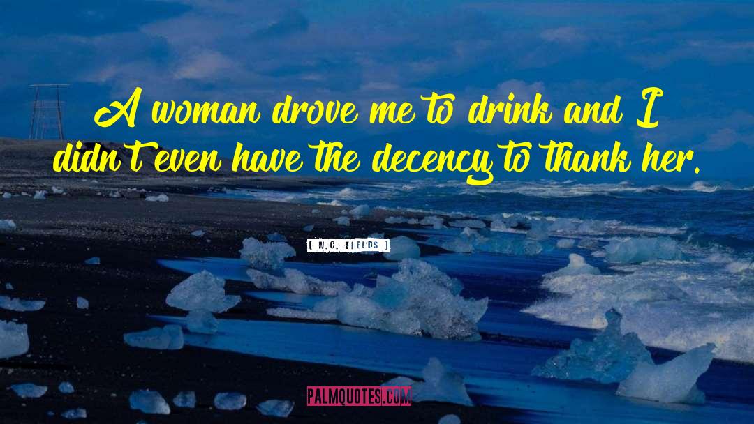 W.C. Fields Quotes: A woman drove me to