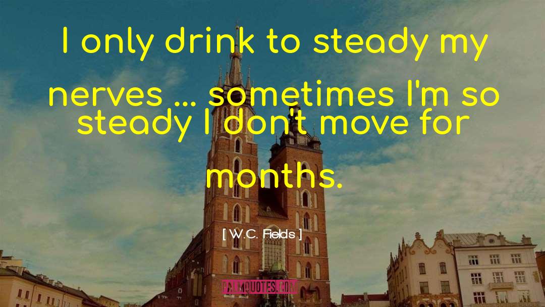 W.C. Fields Quotes: I only drink to steady