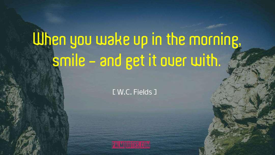 W.C. Fields Quotes: When you wake up in