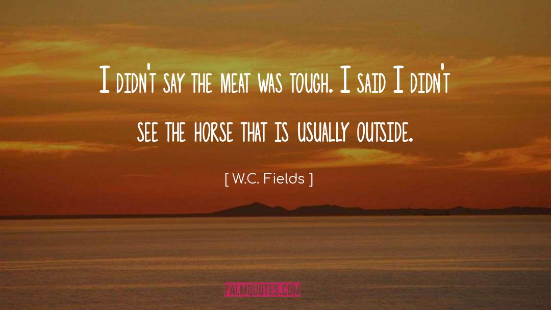 W.C. Fields Quotes: I didn't say the meat