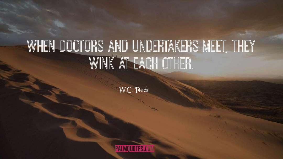 W.C. Fields Quotes: When doctors and undertakers meet,