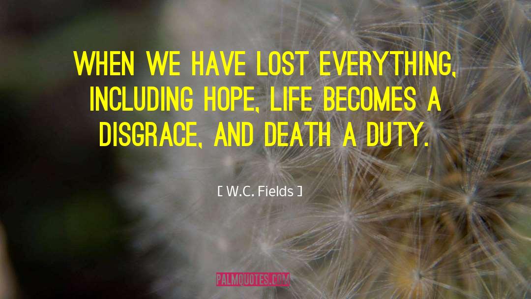 W.C. Fields Quotes: When we have lost everything,