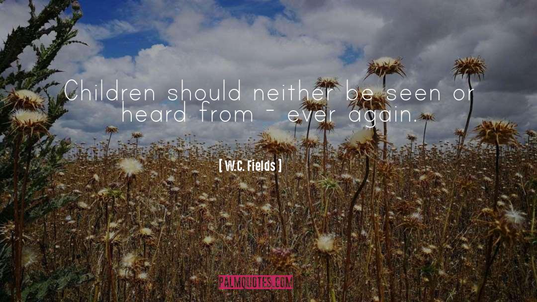 W.C. Fields Quotes: Children should neither be seen