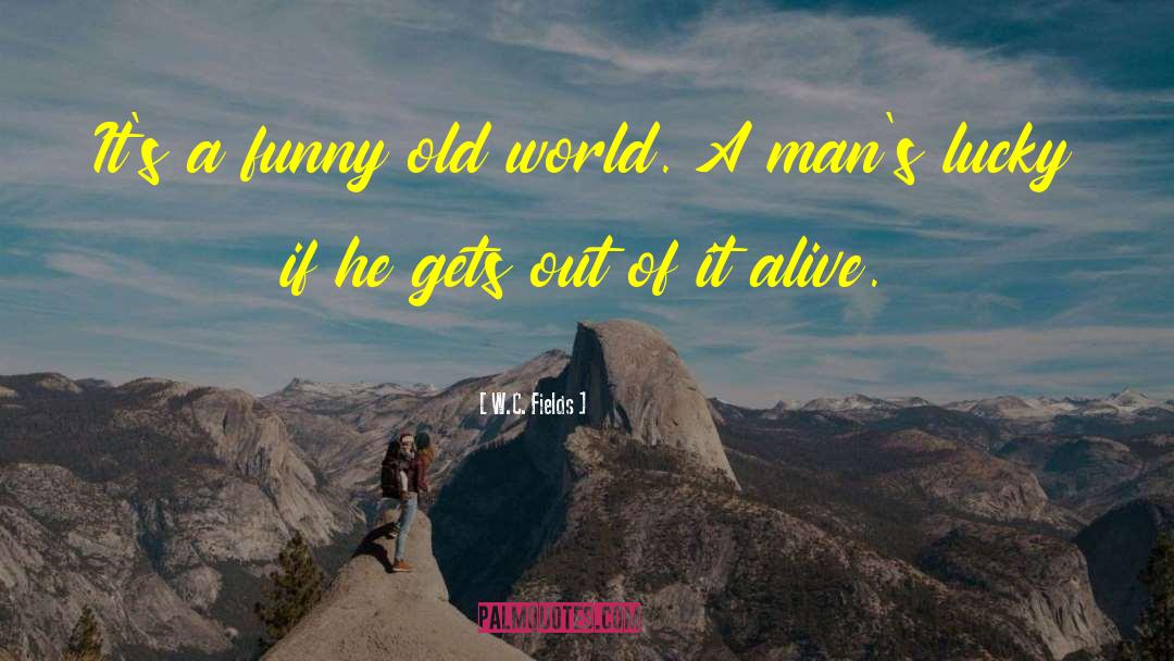 W.C. Fields Quotes: It's a funny old world.