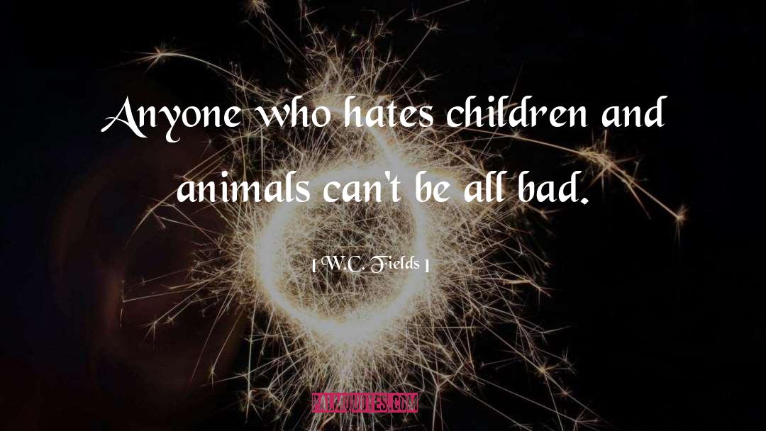 W.C. Fields Quotes: Anyone who hates children and