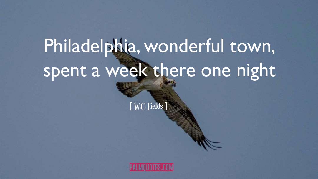W.C. Fields Quotes: Philadelphia, wonderful town, spent a