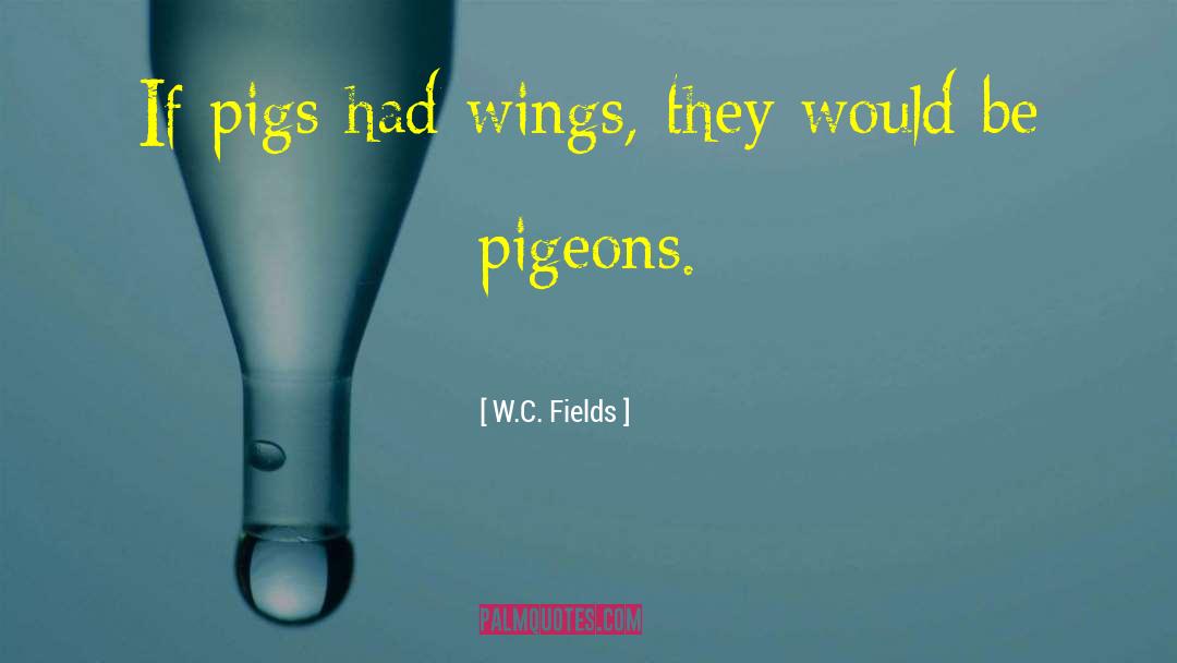 W.C. Fields Quotes: If pigs had wings, they