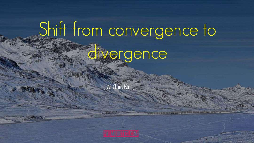 W.Chan Kim Quotes: Shift from convergence to divergence