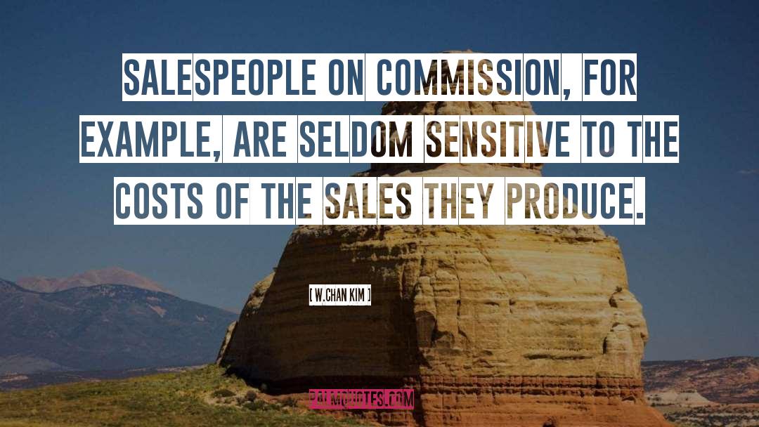 W.Chan Kim Quotes: Salespeople on commission, for example,