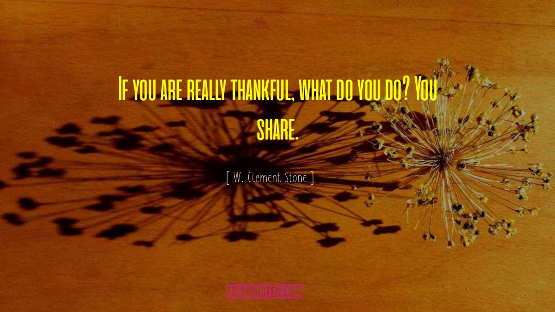 W. Clement Stone Quotes: If you are really thankful,
