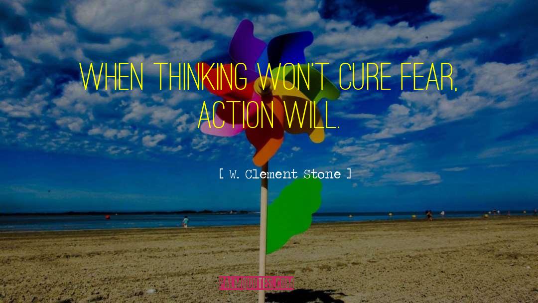 W. Clement Stone Quotes: When thinking won't cure fear,