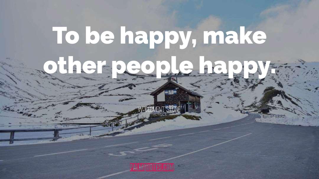 W. Clement Stone Quotes: To be happy, make other