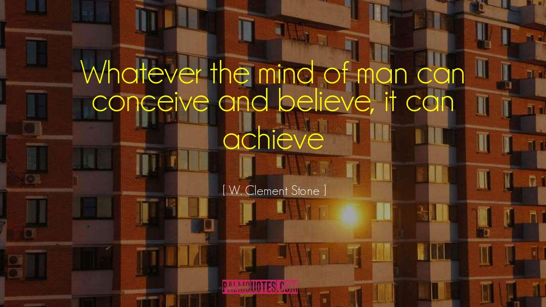 W. Clement Stone Quotes: Whatever the mind of man