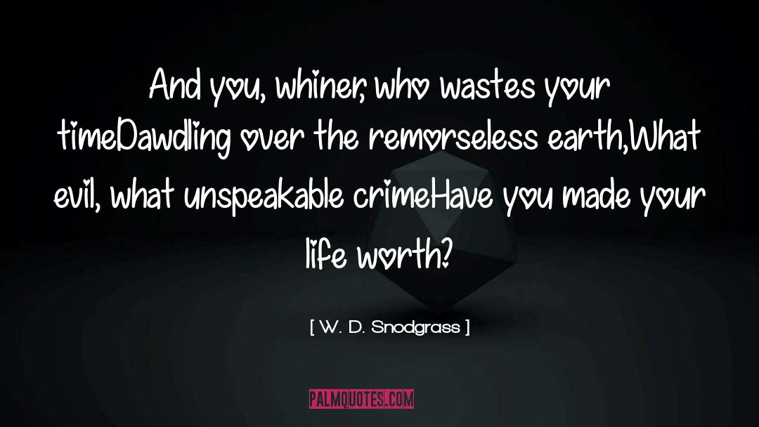 W.D. Snodgrass Quotes: And you, whiner, who wastes