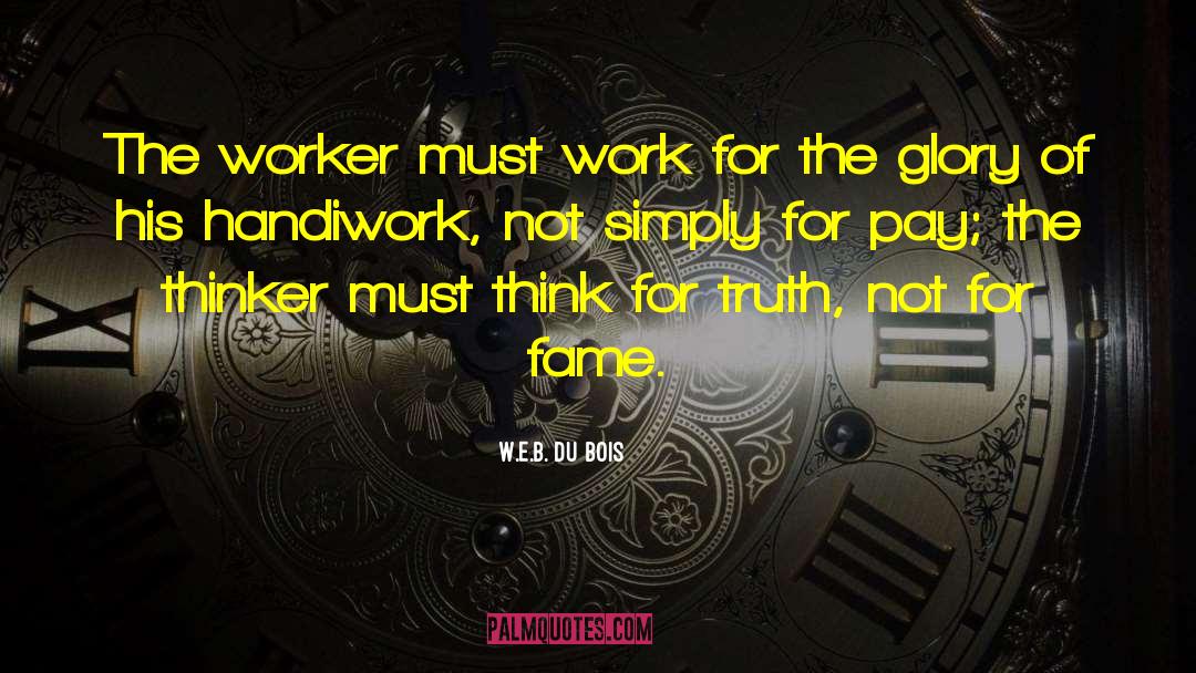 W.E.B. Du Bois Quotes: The worker must work for
