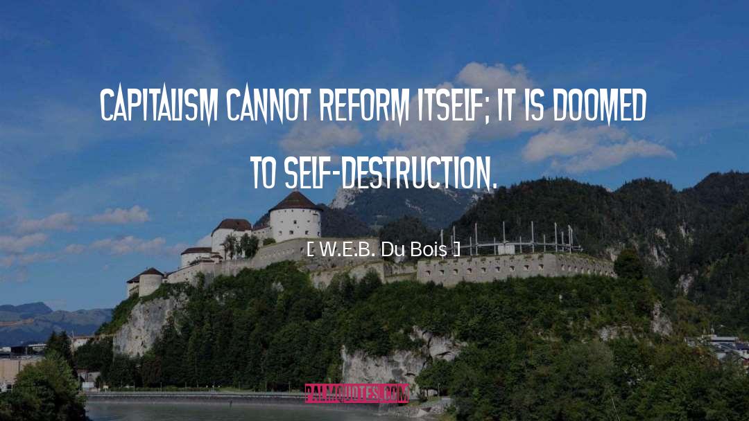 W.E.B. Du Bois Quotes: Capitalism cannot reform itself; it