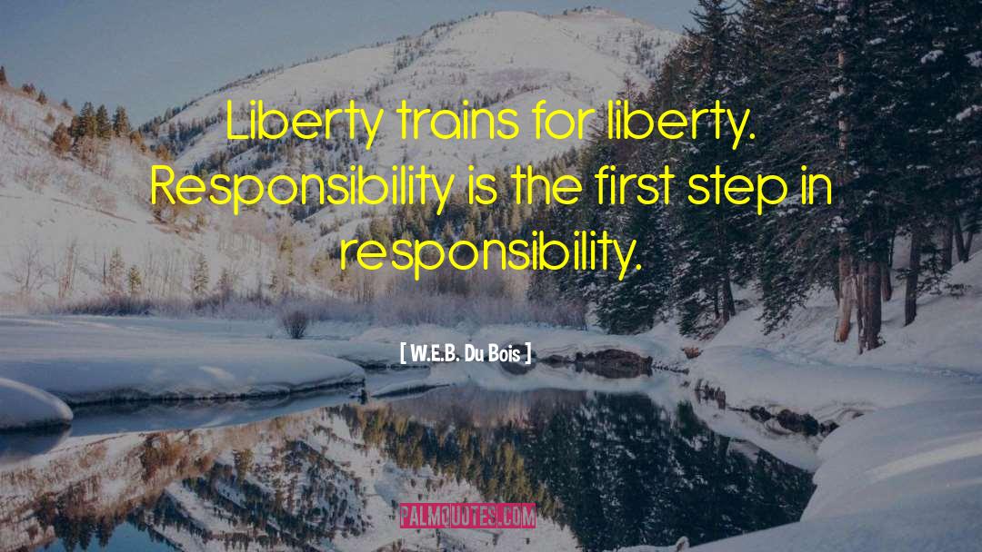 W.E.B. Du Bois Quotes: Liberty trains for liberty. Responsibility