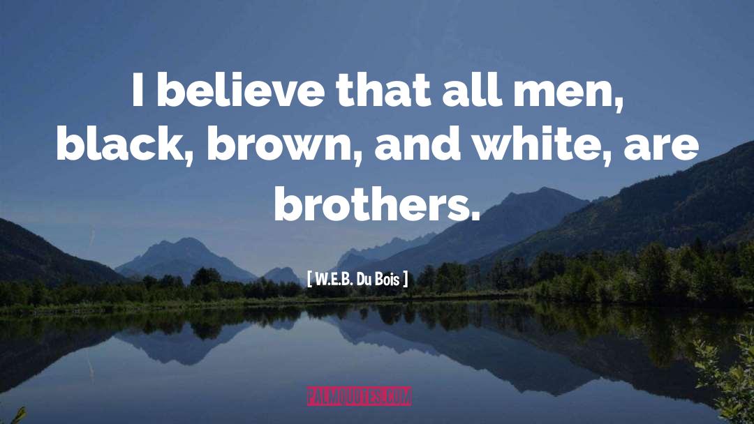 W.E.B. Du Bois Quotes: I believe that all men,